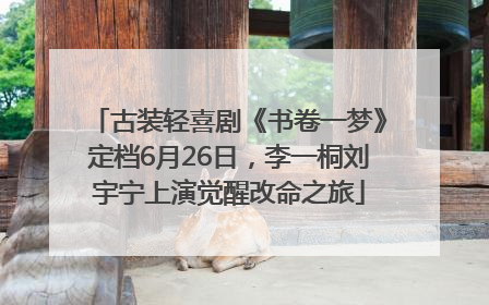 古装轻喜剧《书卷一梦》定档6月26日，李一桐刘宇宁上演觉醒改命之旅