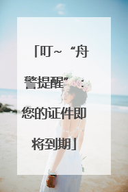 叮~“舟警提醒”：您的证件即将到期