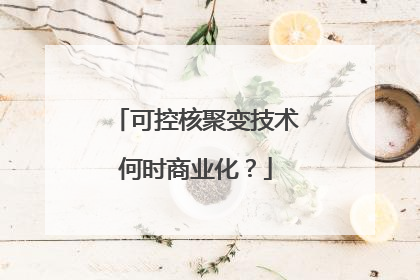 可控核聚变技术何时商业化？