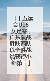十五运会U16女足赛，广东队战胜陕西队以全胜战绩获得小组第一