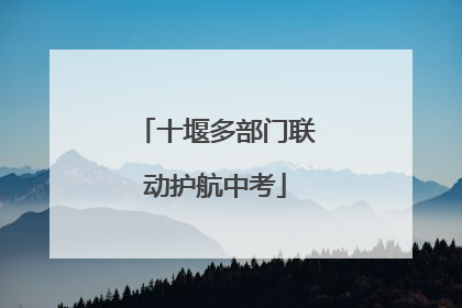 十堰多部门联动护航中考
