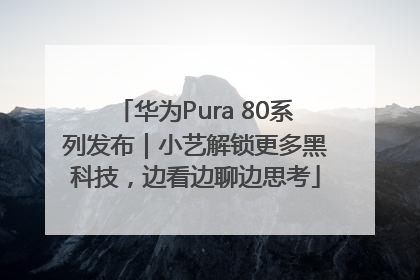 华为Pura 80系列发布｜小艺解锁更多黑科技，边看边聊边思考