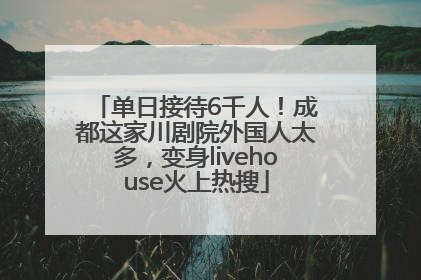 单日接待6千人！成都这家川剧院外国人太多，变身livehouse火上热搜