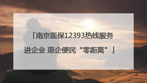 南京医保12393热线服务进企业 惠企便民“零距离”
