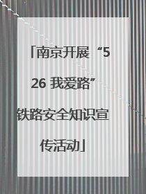 南京开展“526 我爱路”铁路安全知识宣传活动