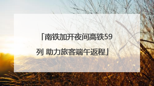 南铁加开夜间高铁59列 助力旅客端午返程