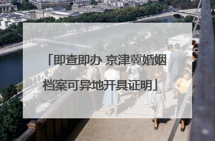 即查即办 京津冀婚姻档案可异地开具证明