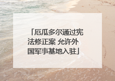 厄瓜多尔通过宪法修正案 允许外国军事基地入驻