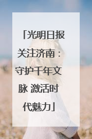 光明日报关注济南：守护千年文脉 激活时代魅力