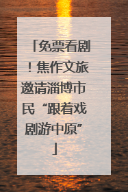 免票看剧！焦作文旅邀请淄博市民“跟着戏剧游中原”