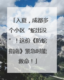 入夏，成都多个小区“蛇出没”！这份《防蛇指南》紧急时能救命！