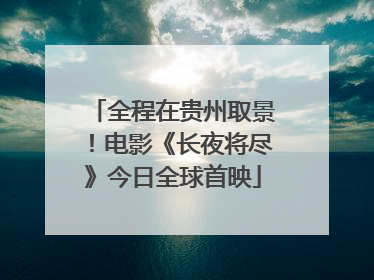 全程在贵州取景！电影《长夜将尽》今日全球首映