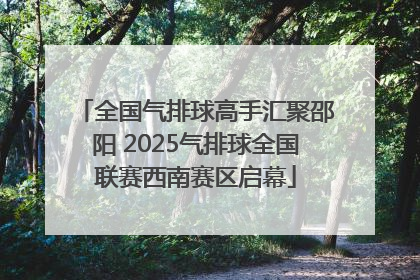 全国气排球高手汇聚邵阳 2025气排球全国联赛西南赛区启幕