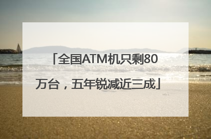 全国ATM机只剩80万台，五年锐减近三成