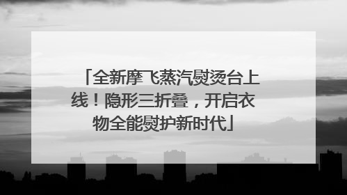 全新摩飞蒸汽熨烫台上线！隐形三折叠，开启衣物全能熨护新时代