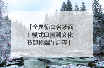 全是惊喜名场面！模式口国潮文化节即将端午启程