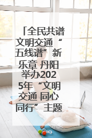 全民共谱文明交通“五线谱”新乐章 丹阳举办2025年“文明交通 同心同行”主题宣传活动
