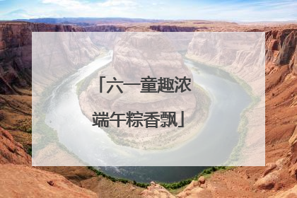 六一童趣浓 端午粽香飘