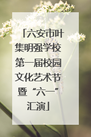 六安市叶集明强学校第一届校园文化艺术节暨“六一”汇演