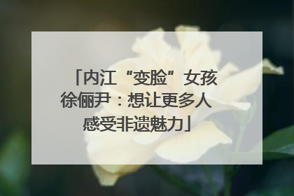 内江“变脸”女孩徐俪尹：想让更多人感受非遗魅力