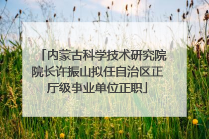 内蒙古科学技术研究院院长许振山拟任自治区正厅级事业单位正职