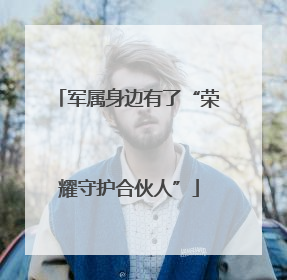 军属身边有了“荣耀守护合伙人”