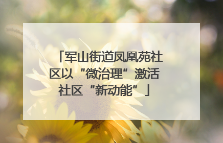 军山街道凤凰苑社区以“微治理”激活社区“新动能”