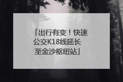 出行有变！快速公交K18线延长至金沙枢纽站