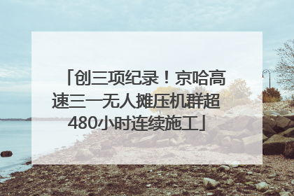创三项纪录！京哈高速三一无人摊压机群超480小时连续施工