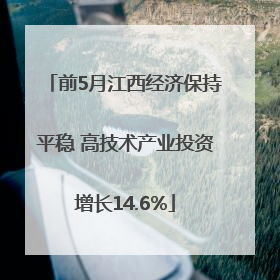 前5月江西经济保持平稳 高技术产业投资增长14.6%