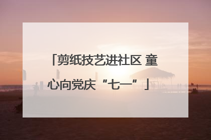 剪纸技艺进社区 童心向党庆“七一”