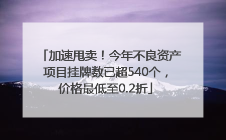 加速甩卖！今年不良资产项目挂牌数已超540个，价格最低至0.2折