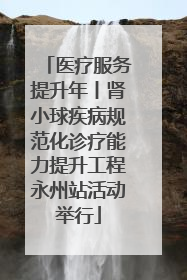 医疗服务提升年丨肾小球疾病规范化诊疗能力提升工程永州站活动举行