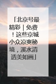 北京号最精彩｜免费！这些京城小众凉爽秘境，溪水清透美如画