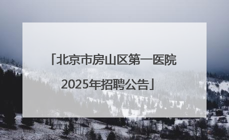 北京市房山区第一医院2025年招聘公告