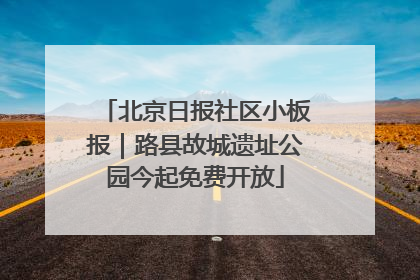 北京日报社区小板报｜路县故城遗址公园今起免费开放