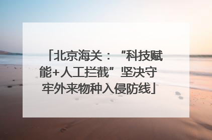 北京海关：“科技赋能+人工拦截”坚决守牢外来物种入侵防线