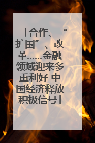 合作、“扩围”、改革……金融领域迎来多重利好 中国经济释放积极信号