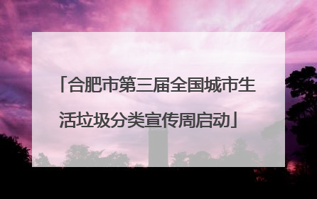 合肥市第三届全国城市生活垃圾分类宣传周启动