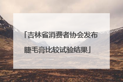 吉林省消费者协会发布睫毛膏比较试验结果