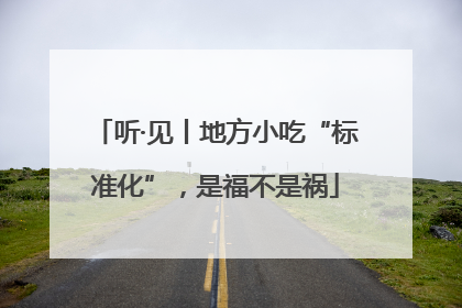 听·见丨地方小吃“标准化”，是福不是祸