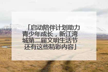 启动陪伴计划助力青少年成长，新江湾城第二届文明生活节还有这些精彩内容