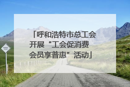 呼和浩特市总工会开展“工会促消费 会员享普惠”活动