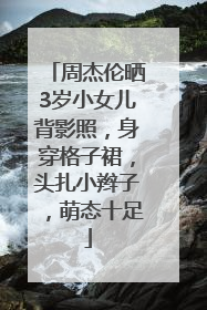 周杰伦晒3岁小女儿背影照，身穿格子裙，头扎小辫子，萌态十足