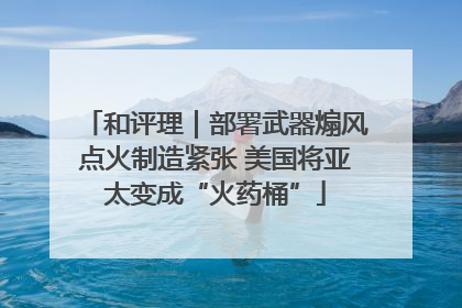 和评理｜部署武器煽风点火制造紧张 美国将亚太变成“火药桶”