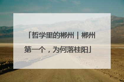 哲学里的郴州｜郴州第一个，为何落桂阳