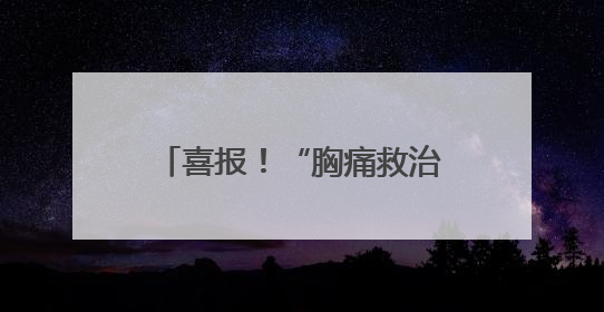 喜报！“胸痛救治单元”正式授牌！