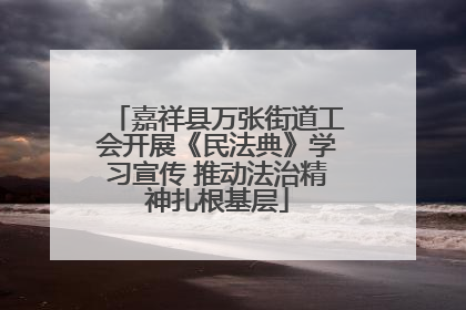 嘉祥县万张街道工会开展《民法典》学习宣传 推动法治精神扎根基层