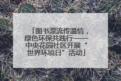 图书漂流传温情，绿色环保共践行——中央花园社区开展“世界环境日”活动