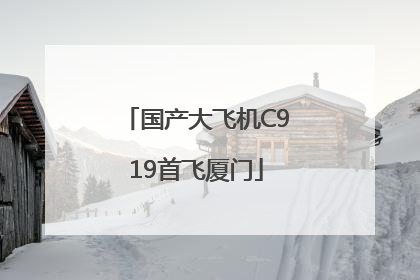 国产大飞机C919首飞厦门